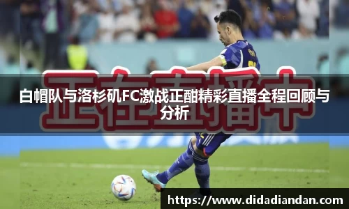 白帽队与洛杉矶FC激战正酣精彩直播全程回顾与分析