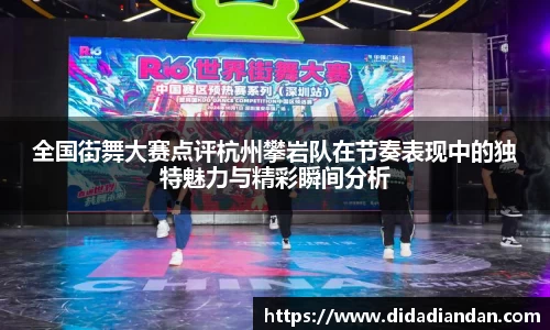 全国街舞大赛点评杭州攀岩队在节奏表现中的独特魅力与精彩瞬间分析